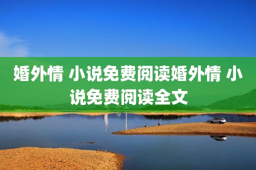 婚外情 小说免费阅读婚外情 小说免费阅读全文