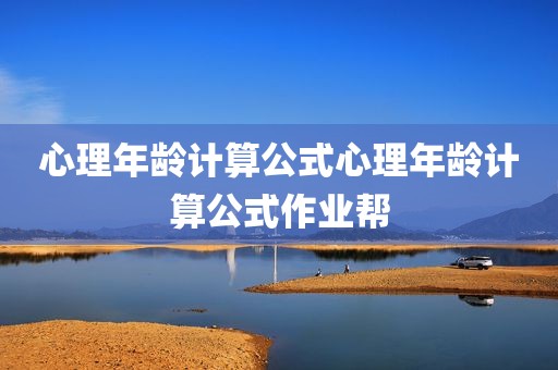 心理年龄计算公式心理年龄计算公式作业帮