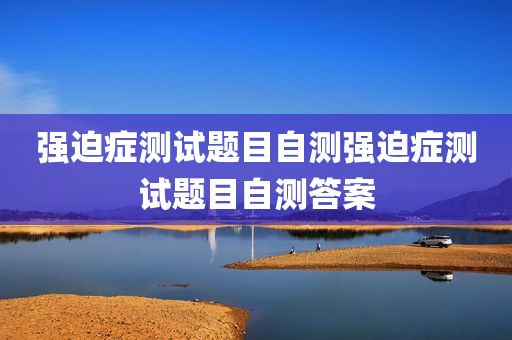 强迫症测试题目自测强迫症测试题目自测答案