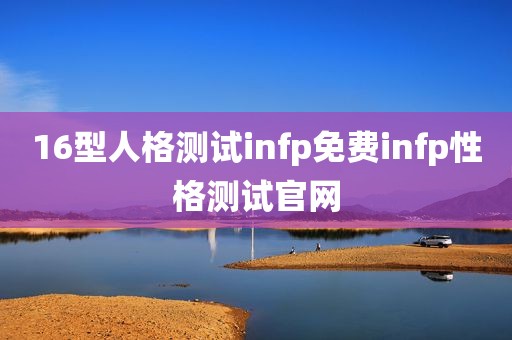 16型人格测试infp免费infp性格测试官网