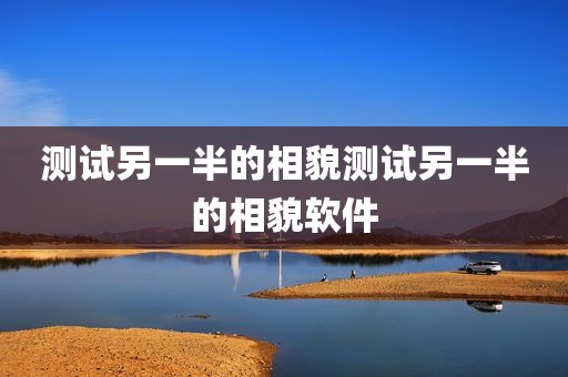 测试另一半的相貌测试另一半的相貌软件