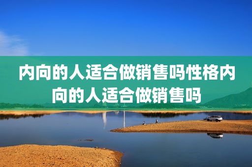 内向的人适合做销售吗性格内向的人适合做销售吗