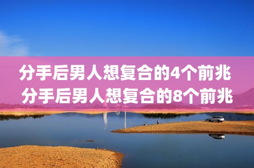 分手后男人想复合的4个前兆 分手后男人想复合的8个前兆