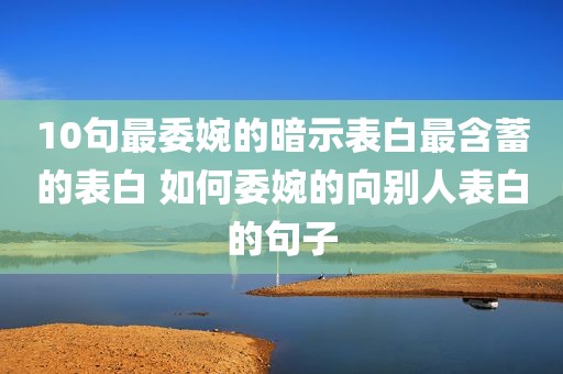 10句最委婉的暗示表白最含蓄的表白 如何委婉的向别人表白的句子