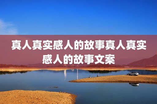 真人真实感人的故事真人真实感人的故事文案