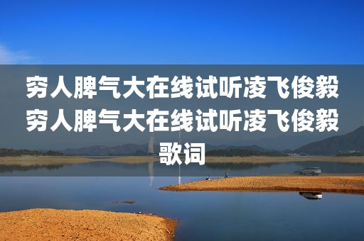 穷人脾气大在线试听凌飞俊毅穷人脾气大在线试听凌飞俊毅歌词