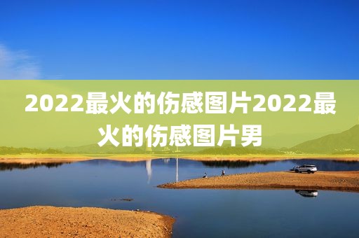 2022最火的伤感图片2022最火的伤感图片男