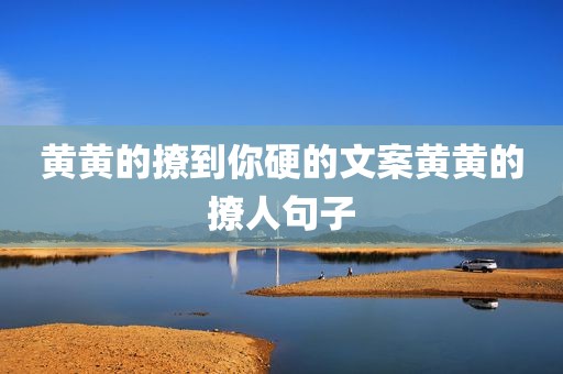 黄黄的撩到你硬的文案黄黄的撩人句子