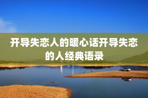 开导失恋人的暖心话开导失恋的人经典语录