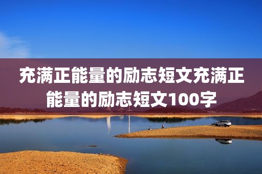 充满正能量的励志短文充满正能量的励志短文100字