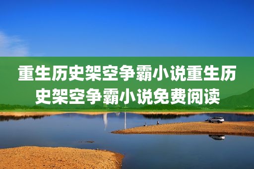 重生历史架空争霸小说重生历史架空争霸小说免费阅读