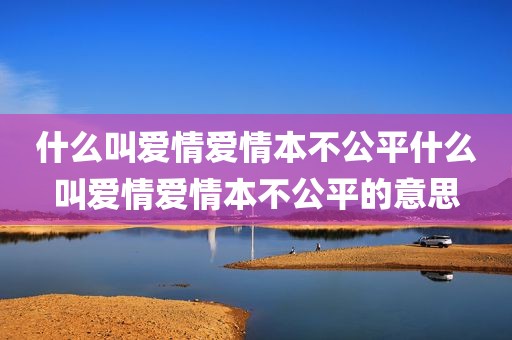 什么叫爱情爱情本不公平什么叫爱情爱情本不公平的意思