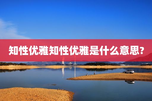 知性优雅知性优雅是什么意思?