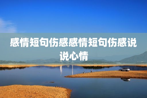 感情短句伤感感情短句伤感说说心情