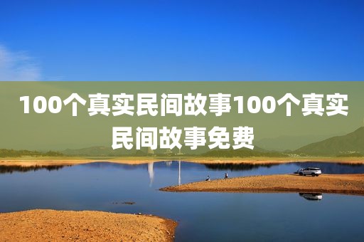 100个真实民间故事100个真实民间故事免费