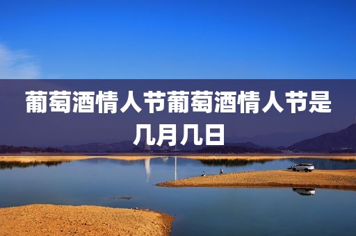 葡萄酒情人节葡萄酒情人节是几月几日