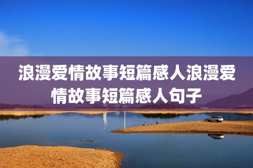 浪漫爱情故事短篇感人浪漫爱情故事短篇感人句子