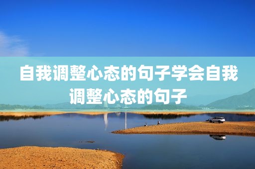 自我调整心态的句子学会自我调整心态的句子