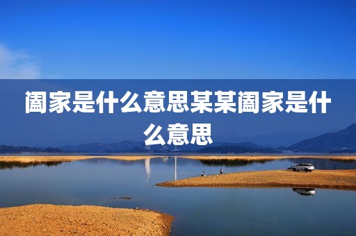 阖家是什么意思某某阖家是什么意思