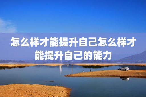 怎么样才能提升自己怎么样才能提升自己的能力