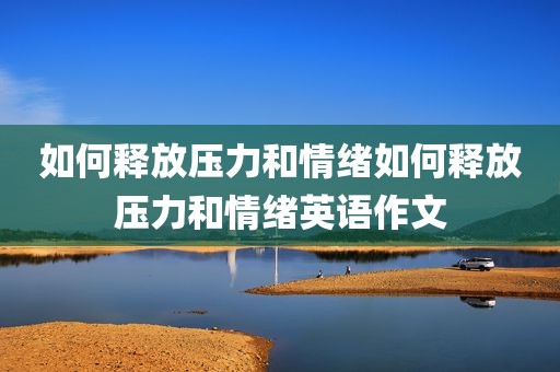 如何释放压力和情绪如何释放压力和情绪英语作文