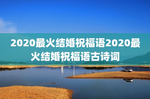 2020最火结婚祝福语2020最火结婚祝福语古诗词