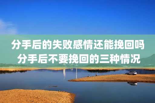 分手后的失败感情还能挽回吗 分手后不要挽回的三种情况