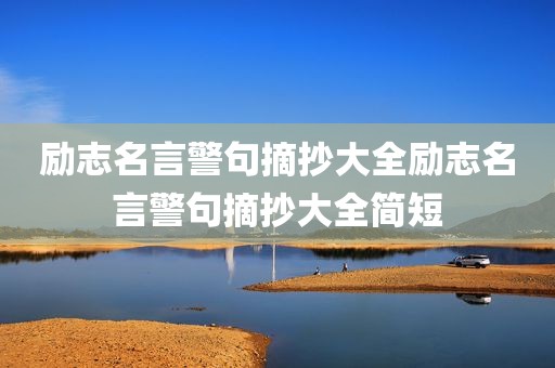 励志名言警句摘抄大全励志名言警句摘抄大全简短