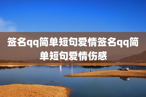 签名qq简单短句爱情签名qq简单短句爱情伤感