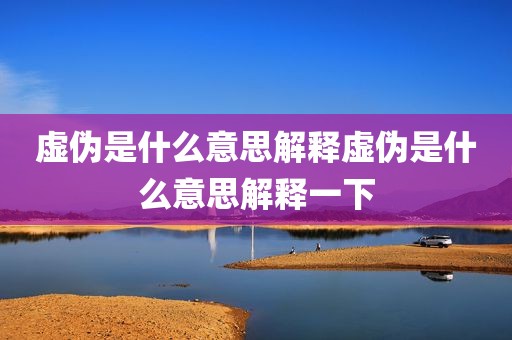 虚伪是什么意思解释虚伪是什么意思解释一下