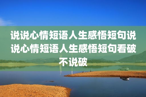 说说心情短语人生感悟短句说说心情短语人生感悟短句看破不说破