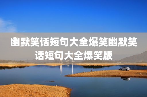 幽默笑话短句大全爆笑幽默笑话短句大全爆笑版