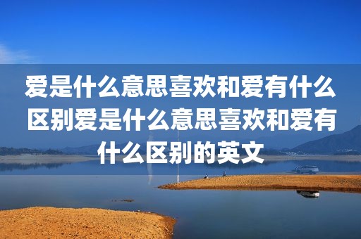 爱是什么意思喜欢和爱有什么区别爱是什么意思喜欢和爱有什么区别的英文