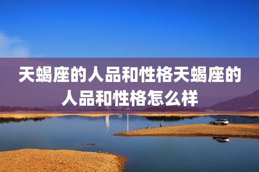 天蝎座的人品和性格天蝎座的人品和性格怎么样
