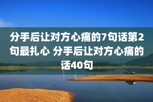 分手后让对方心痛的7句话第2句最扎心 分手后让对方心痛的话40句