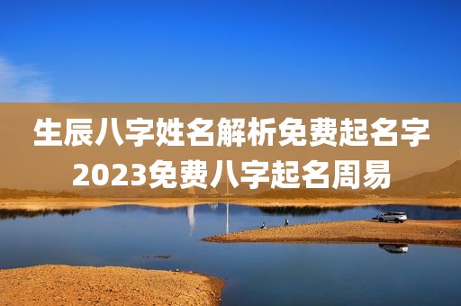 生辰八字姓名解析免费起名字2023免费八字起名周易