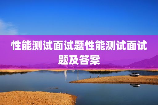 性能测试面试题性能测试面试题及答案