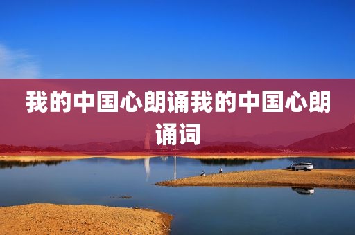 我的中国心朗诵我的中国心朗诵词