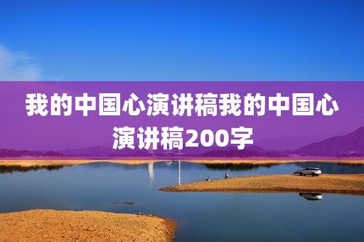 我的中国心演讲稿我的中国心演讲稿200字