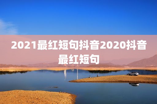 2021最红短句抖音2020抖音最红短句