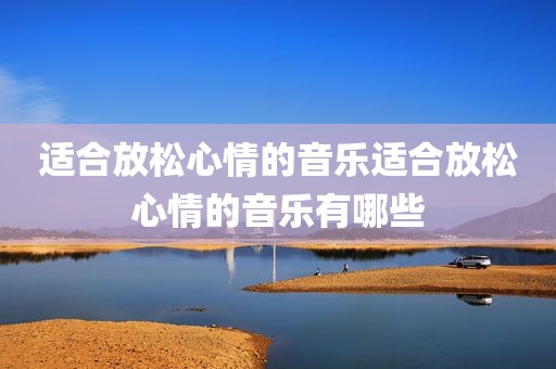 适合放松心情的音乐适合放松心情的音乐有哪些