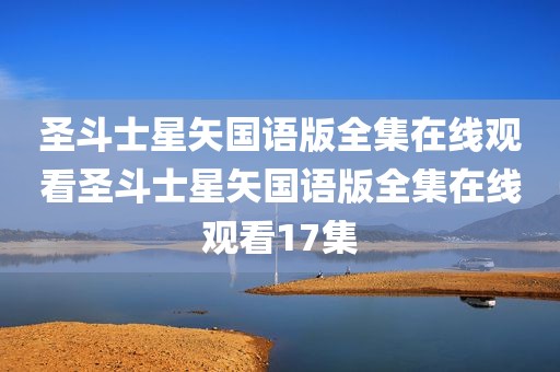 圣斗士星矢国语版全集在线观看圣斗士星矢国语版全集在线观看17集