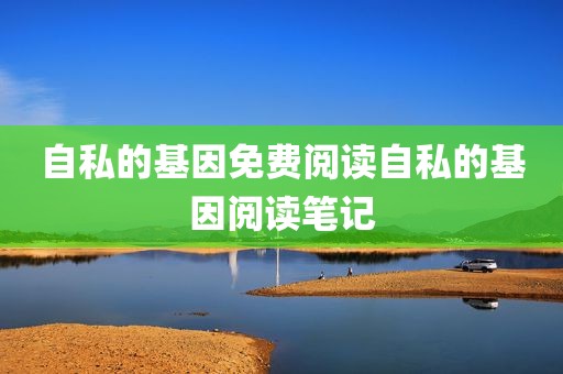 自私的基因免费阅读自私的基因阅读笔记