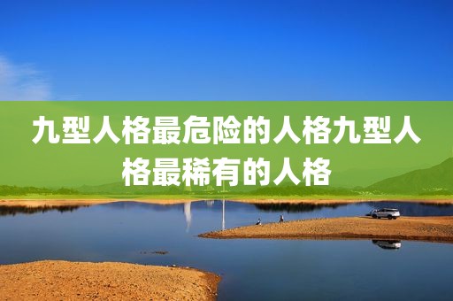 九型人格最危险的人格九型人格最稀有的人格