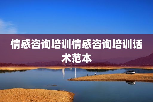 情感咨询培训情感咨询培训话术范本