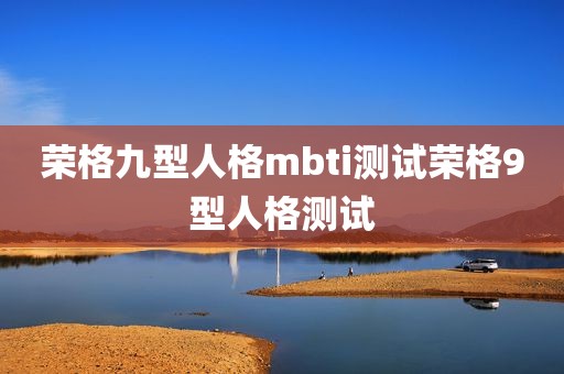 荣格九型人格mbti测试荣格9型人格测试