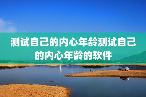 测试自己的内心年龄测试自己的内心年龄的软件