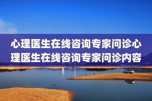 心理医生在线咨询专家问诊心理医生在线咨询专家问诊内容