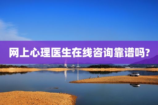网上心理医生在线咨询靠谱吗?