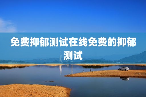 免费抑郁测试在线免费的抑郁测试